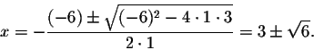 \begin{displaymath}x=-\frac{(-6)\pm\sqrt{(-6)^2-4\cdot 1\cdot 3}}{2\cdot 1}=3\pm\sqrt{6}.\end{displaymath}