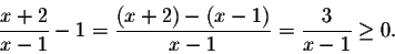 \begin{displaymath}\frac{x+2}{x-1}-1=\frac{(x+2)-(x-1)}{x-1}=\frac{3}{x-1}\geq 0.\end{displaymath}