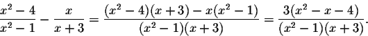 \begin{displaymath}\frac{x^2-4}{x^2-1}-\frac{x}{x+3}=\frac{(x^2-4)(x+3)-x(x^2-1)}{(x^2-1)(x+3)}=\frac{3(x^2-x-4)}{(x^2-1)(x+3)}.\end{displaymath}