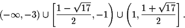 \begin{displaymath}(-\infty,-3)\cup \left[\frac{1-\sqrt{17}}{2},-1\right)\cup \left(1,\frac{1+\sqrt{17}}{2}\right].\end{displaymath}