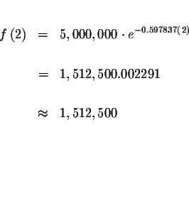 \begin{eqnarray*}&& \\
f\left( 2\right) &=&5,000,000\cdot e^{-0.597837\left( 2\...
...02291 \\
&& \\
&\approx &1,512,500 \\
&& \\
&& \\
&& \\
&&
\end{eqnarray*}