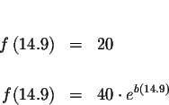 \begin{eqnarray*}&& \\
f\left( 14.9\right) &=&20 \\
&& \\
f(14.9) &=&40\cdot e^{b\left( 14.9\right) }
\end{eqnarray*}