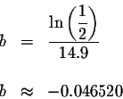 \begin{eqnarray*}b &=&\displaystyle \frac{\ln \left( \displaystyle \frac{1}{2}\right) }{14.9} \\
&& \\
b &\approx &-0.046520
\end{eqnarray*}