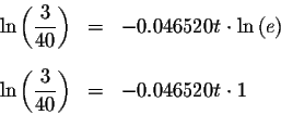 \begin{eqnarray*}\ln \left( \displaystyle \frac{3}{40}\right) &=&-0.046520t\cdot...
...ln \left( \displaystyle \frac{3}{40}\right) &=&-0.046520t\cdot 1
\end{eqnarray*}