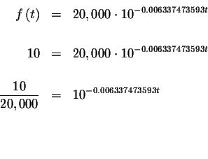 \begin{eqnarray*}f\left( t\right) &=&20,000\cdot 10^{-0.006337473593t} \\
&& \\...
... \frac{10}{20,000} &=&10^{-0.006337473593t} \\
&& \\
&& \\
&&
\end{eqnarray*}