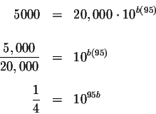 \begin{eqnarray*}5000 &=&20,000\cdot 10^{b\left( 95\right) } \\
&& \\
\display...
...ft( 95\right) } \\
&& \\
\displaystyle \frac{1}{4} &=&10^{95b}
\end{eqnarray*}