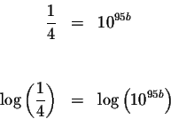 \begin{eqnarray*}\displaystyle \frac{1}{4} &=&10^{95b} \\
&& \\
&& \\
\log \l...
... \displaystyle \frac{1}{4}\right) &=&\log \left( 10^{95b}\right)
\end{eqnarray*}
