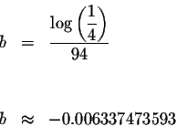 \begin{eqnarray*}b &=&\displaystyle \frac{\log \left( \displaystyle \frac{1}{4}\right) }{94} \\
&& \\
&& \\
b &\approx &-0.006337473593
\end{eqnarray*}