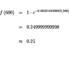 \begin{eqnarray*}&& \\
f\left( 600\right) &=&1\cdot e^{-0.002310490602\left( 30...
...&=&0.249999999998 \\
&& \\
&\approx &0.25 \\
&& \\
&& \\
&&
\end{eqnarray*}