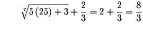 $\qquad \sqrt[7]{5\left( 25\right) +3}+\displaystyle \frac{2}{3}=2+\displaystyle \frac{2}{3}=
\displaystyle \frac{8}{3}$
