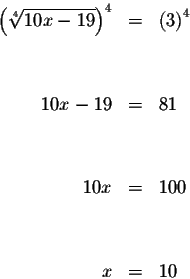 \begin{eqnarray*}\left( \sqrt[4]{10x-19}\right) ^{4} &=&\left( 3\right) ^{4} \\ ...
...-19 &=&81 \\
&& \\
&& \\
10x &=&100 \\
&& \\
&& \\
x &=&10
\end{eqnarray*}