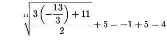$\qquad \sqrt[11]{\displaystyle \frac{3\left( -\displaystyle \frac{13}{3}\right) +11}{2}}
+5=-1+5=4$