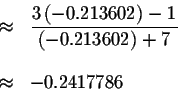 \begin{eqnarray*}&\approx &\displaystyle \frac{3\left( -0.213602\right) -1}{\left( -0.213602\right) +7} \\
&& \\
&\approx &-0.2417786
\end{eqnarray*}