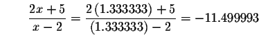 $\qquad \displaystyle \frac{2x+5}{x-2}=\displaystyle \frac{2\left( 1.333333\right) +5}{
\left( 1.333333\right) -2}=-11.499993$