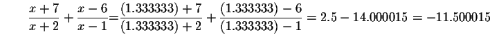 $\qquad \displaystyle \frac{x+7}{x+2}+\displaystyle \frac{x-6}{x-1}\mathbf{\bigs...
...\left( 1.333333\right) -6}{\left( 1.333333\right) -1}
=2.5-14.000015=-11.500015$