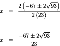 \begin{eqnarray*}x &=&\displaystyle \frac{2\left( -67\pm 2\sqrt{93}\right) }{2\l...
...\
&& \\
&& \\
x &=&\displaystyle \frac{-67\pm 2\sqrt{93}}{23}
\end{eqnarray*}