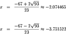 \begin{eqnarray*}x &=&\displaystyle \frac{-67+2\sqrt{93}}{23}\approx -2.074465 \...
...\
x &=&\displaystyle \frac{-67-2\sqrt{93}}{23}\approx -3.751522
\end{eqnarray*}