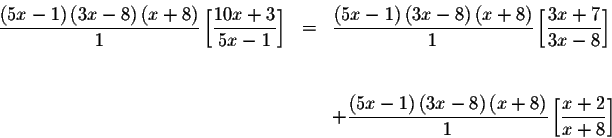 \begin{eqnarray*}\frac{\left( 5x-1\right) \left( 3x-8\right) \left( x+8\right) }...
...eft( x+8\right) }{1}\left[
\displaystyle \frac{x+2}{x+8}\right]
\end{eqnarray*}
