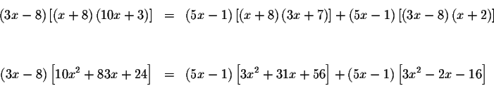 \begin{eqnarray*}\left( 3x-8\right) \left[ \left( x+8\right) \left( 10x+3\right)...
...{2}+31x+56\right] +\left( 5x-1\right) \left[ 3x^{2}-2x-16\right]
\end{eqnarray*}