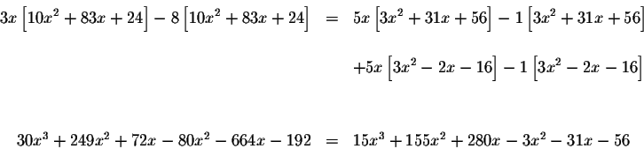 \begin{eqnarray*}3x\left[ 10x^{2}+83x+24\right] -8\left[ 10x^{2}+83x+24\right] &...
...^{2}+72x-80x^{2}-664x-192 &=&15x^{3}+155x^{2}+280x-3x^{2}-31x-56
\end{eqnarray*}