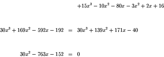 \begin{eqnarray*}&&+15x^{3}-10x^{2}-80x-3x^{2}+2x+16 \\
&& \\
&& \\
30x^{3}+1...
...30x^{3}+139x^{2}+171x-40 \\
&& \\
&& \\
30x^{2}-763x-152 &=&0
\end{eqnarray*}