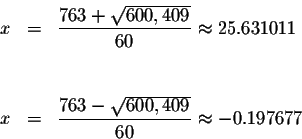 \begin{eqnarray*}x &=&\displaystyle \frac{763+\sqrt{600,409}}{60}\approx 25.6310...
... &=&\displaystyle \frac{763-\sqrt{600,409}}{60}\approx -0.197677
\end{eqnarray*}