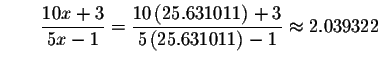 $\qquad \displaystyle \frac{10x+3}{5x-1}=\displaystyle \frac{10\left( 25.631011\right) +3}{
5\left( 25.631011\right) -1}\approx 2.039322$