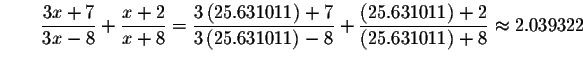 $\qquad \displaystyle \frac{3x+7}{3x-8}+\displaystyle \frac{x+2}{x+8}=\displayst...
...631011\right) +2}{\left( 25.631011\right) +8}\approx 2.039322\bigskip
\bigskip $
