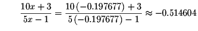 $\qquad \displaystyle \frac{10x+3}{5x-1}=\displaystyle \frac{10\left( -0.197677\right) +3}{
5\left( -0.197677\right) -1}\approx -0.514604$