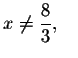 $x\neq \displaystyle \frac{8}{3},\quad $