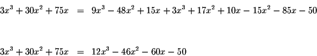 \begin{eqnarray*}3x^{3}+30x^{2}+75x &=&9x^{3}-48x^{2}+15x+3x^{3}+17x^{2}+10x-15x...
...0 \\
&& \\
&& \\
3x^{3}+30x^{2}+75x &=&12x^{3}-46x^{2}-60x-50
\end{eqnarray*}