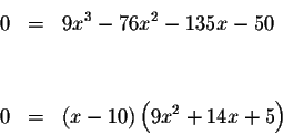 \begin{eqnarray*}0 &=&9x^{3}-76x^{2}-135x-50 \\
&& \\
&& \\
0 &=&\left( x-10\right) \left( 9x^{2}+14x+5\right)
\end{eqnarray*}