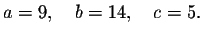 $a=9,\quad b=14,\quad c=5.$