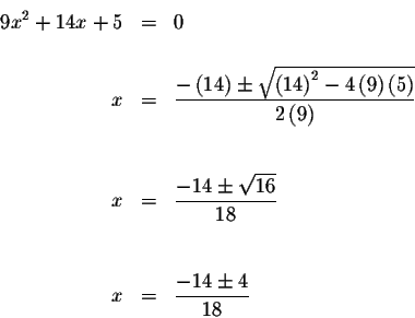 \begin{eqnarray*}9x^{2}+14x+5 &=&0 \\
&& \\
x &=&\displaystyle \frac{-\left( 1...
...6}}{18} \\
&& \\
&& \\
x &=&\displaystyle \frac{-14\pm 4}{18}
\end{eqnarray*}