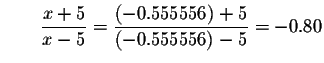 $\qquad \displaystyle \frac{x+5}{x-5}=\displaystyle \frac{\left( -0.555556\right) +5}{\left(
-0.555556\right) -5}=-0.80$