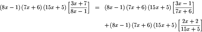 \begin{eqnarray*}\left( 8x-1\right) \left( 7x+6\right) \left( 15x+5\right) \left...
...ft( 15x+5\right) \left[ \displaystyle \frac{
2x+2}{15x+5}\right]
\end{eqnarray*}