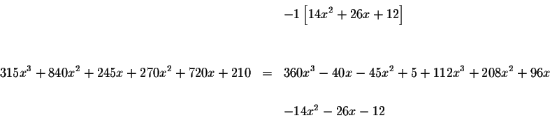\begin{eqnarray*}&&-1\left[ 14x^{2}+26x+12\right] \\
&& \\
&& \\
315x^{3}+840...
...40x-45x^{2}+5+112x^{3}+208x^{2}+96x \\
&& \\
&&-14x^{2}-26x-12
\end{eqnarray*}