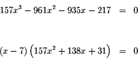\begin{eqnarray*}157x^{3}-961x^{2}-935x-217 &=&0 \\
&& \\
&& \\
\left( x-7\right) \left( 157x^{2}+138x+31\right) &=&0
\end{eqnarray*}