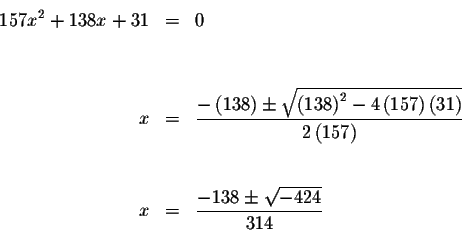 \begin{eqnarray*}157x^{2}+138x+31 &=&0 \\
&& \\
&& \\
x &=&\displaystyle \fra...
...&& \\
&& \\
x &=&\displaystyle \frac{-138\pm \sqrt{-424}}{314}
\end{eqnarray*}