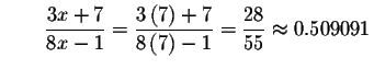 $\qquad \displaystyle \frac{3x+7}{8x-1}=\displaystyle \frac{3\left( 7\right) +7}{8\left(
7\right) -1}=\displaystyle \frac{28}{55}\approx 0.509091$