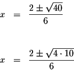 \begin{eqnarray*}x &=&\frac{2\pm \sqrt{40}}{6} \\
&& \\
&& \\
x &=&\frac{2\pm \sqrt{4\cdot 10}}{6}
\end{eqnarray*}