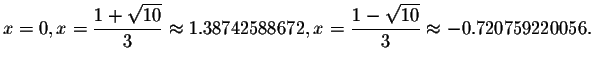 $x=0,x=\displaystyle \frac{1+\sqrt{10}}{3}
\smallskip\approx 1.38742588672,x=\displaystyle \frac{1-\sqrt{10}}{3}\approx
-0.720759220056.$