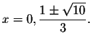 $x=0,\displaystyle \frac{1\pm \sqrt{10}}{3}.$