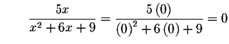 $\qquad \displaystyle \frac{5x}{x^{2}+6x+9}=\displaystyle \frac{5\left( 0\right) }{\left(
0\right) ^{2}+6\left( 0\right) +9}=0$
