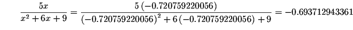 $\qquad \displaystyle \frac{5x}{x^{2}+6x+9}=\displaystyle \frac{5\left(
-0.72075...
... -0.720759220056\right) ^{2}+6\left(
-0.720759220056\right) +9}=-0.693712943361$