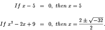 \begin{eqnarray*}If\ x-5 &=&0,\ then\ x=5 \\
&& \\
If\ x^{2}-2x+9 &=&0,\ then\ x=\displaystyle \frac{2\pm \sqrt{-32}}{2}.
\end{eqnarray*}