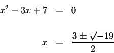 \begin{eqnarray*}x^{2}-3x+7 &=&0 \\
&& \\
x &=&\displaystyle \frac{3\pm \sqrt{-19}}{2}
\end{eqnarray*}