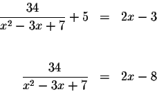 \begin{eqnarray*}\displaystyle \frac{34}{x^{2}-3x+7}+5 &=&2x-3 \\
&& \\
&& \\
\displaystyle \frac{34}{x^{2}-3x+7} &=&2x-8
\end{eqnarray*}