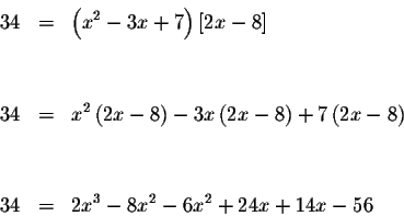 \begin{eqnarray*}34 &=&\left( x^{2}-3x+7\right) \left[ 2x-8\right] \\
&& \\
&&...
...8\right) \\
&& \\
&& \\
34 &=&2x^{3}-8x^{2}-6x^{2}+24x+14x-56
\end{eqnarray*}
