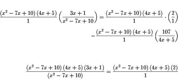 \begin{eqnarray*}&& \\
\displaystyle \frac{\left( x^{2}-7x+10\right) \left( 4x+...
...t( x^{2}-7x+10\right) \left(
4x+5\right) \left( 2\right) }{1} &&
\end{eqnarray*}